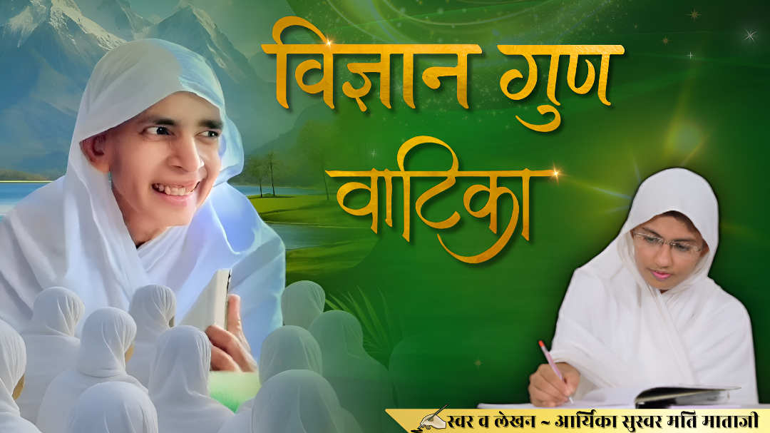 विज्ञान गुण वाटिका || स्वर व लेखन ~ आर्यिका सुस्वर मति माताजी ||